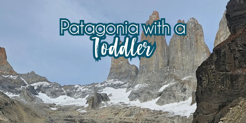 Patagonia with a Toddler and a Grandma — Our Three Week Adventure at the End of the World